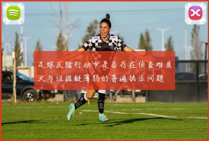 足球反赌行动中是否存在侦查难度大与证据链薄弱的普遍执法问题