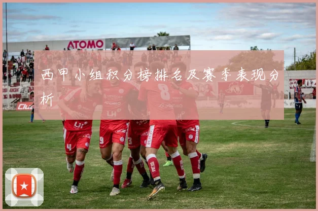 西甲小组积分榜排名及赛季表现分析