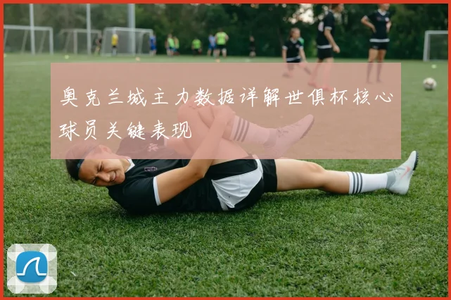 奥克兰城主力数据详解世俱杯核心球员关键表现