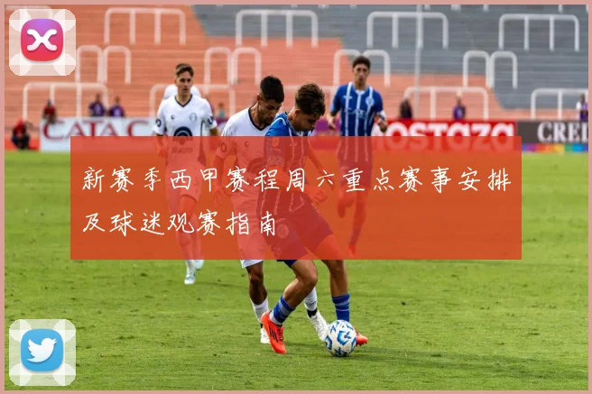 新赛季西甲赛程周六重点赛事安排及球迷观赛指南