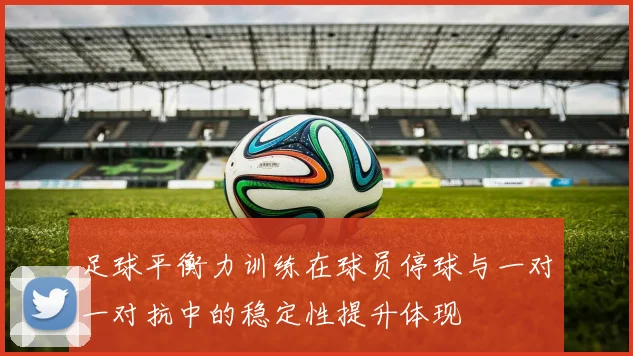 足球平衡力训练在球员停球与一对一对抗中的稳定性提升体现