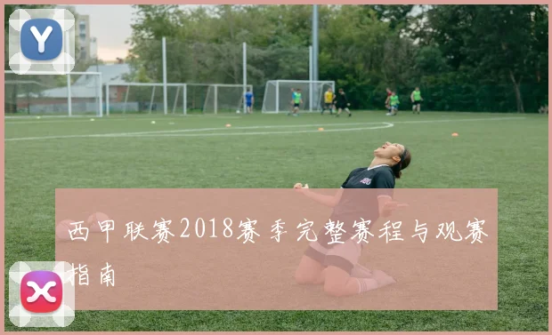 西甲联赛2018赛季完整赛程与观赛指南