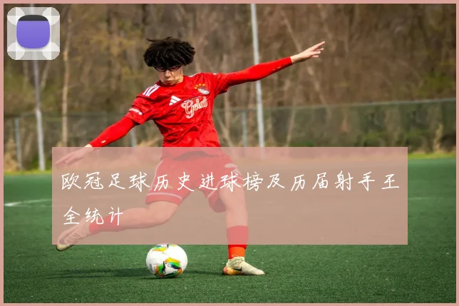 欧冠足球历史进球榜及历届射手王全统计