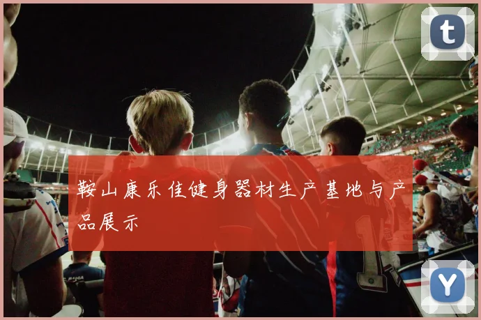 鞍山康乐佳健身器材生产基地与产品展示