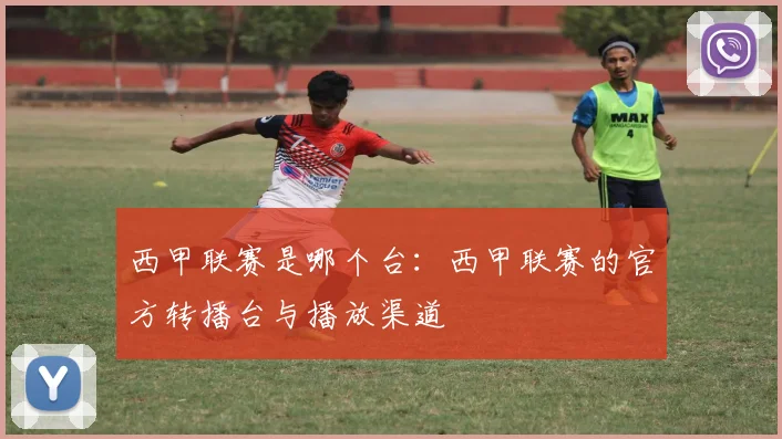 西甲联赛是哪个台：西甲联赛的官方转播台与播放渠道