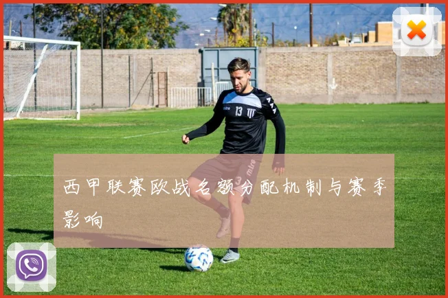 西甲联赛欧战名额分配机制与赛季影响