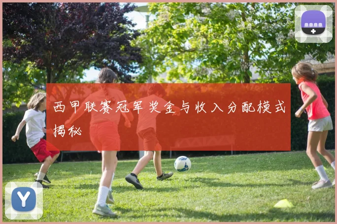 西甲联赛冠军奖金与收入分配模式揭秘